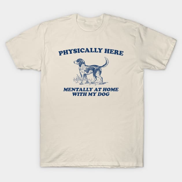 Physically Here Mentally At Home With My Dog - Retro Cartoon T Shirt, Weird T Shirt, Meme T-Shirt by Justin green